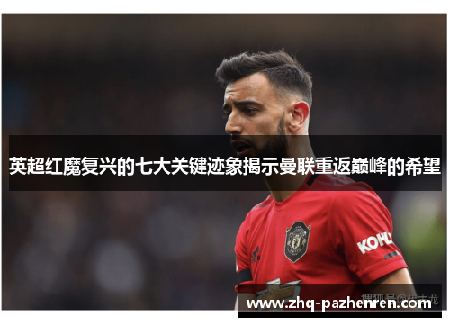 英超红魔复兴的七大关键迹象揭示曼联重返巅峰的希望 英超红魔复兴的七大关键迹象揭示曼联重返巅峰的希望