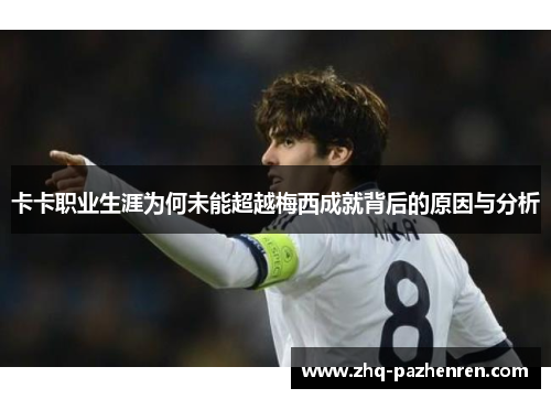卡卡职业生涯为何未能超越梅西成就背后的原因与分析 卡卡职业生涯为何未能超越梅西成就背后的原因与分析