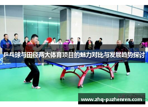 乒乓球与田径两大体育项目的魅力对比与发展趋势探讨 乒乓球与田径两大体育项目的魅力对比与发展趋势探讨