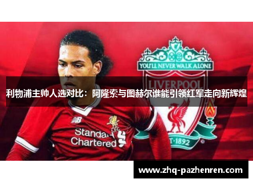 利物浦主帅人选对比:阿隆索与图赫尔谁能引领红军走向新辉煌 利物浦主帅人选对比:阿隆索与图赫尔谁能引领红军走向新辉煌