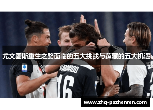 尤文图斯重生之路面临的五大挑战与蕴藏的五大机遇 尤文图斯重生之路面临的五大挑战与蕴藏的五大机遇