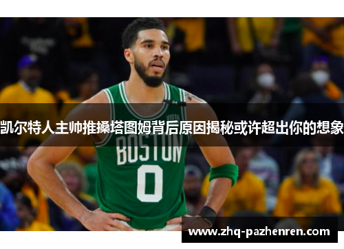 凯尔特人主帅推搡塔图姆背后原因揭秘或许超出你的想象 凯尔特人主帅推搡塔图姆背后原因揭秘或许超出你的想象