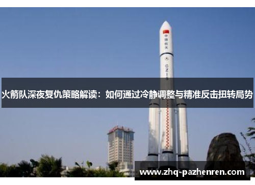 火箭队深夜复仇策略解读:如何通过冷静调整与精准反击扭转局势 火箭队深夜复仇策略解读:如何通过冷静调整与精准反击扭转局势