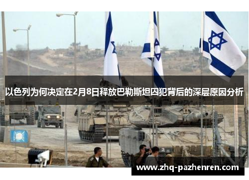 以色列为何决定在2月8日释放巴勒斯坦囚犯背后的深层原因分析