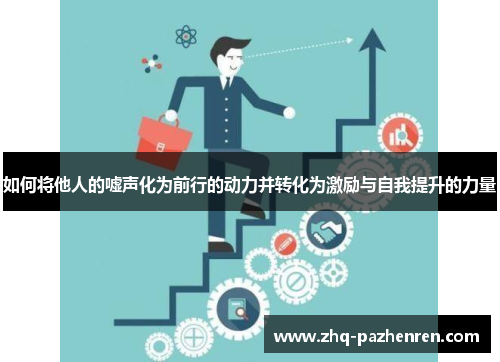 如何将他人的嘘声化为前行的动力并转化为激励与自我提升的力量 如何将他人的嘘声化为前行的动力并转化为激励与自我提升的力量