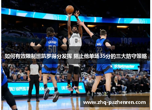 如何有效限制班凯罗得分发挥 阻止他单场35分的三大防守策略 如何有效限制班凯罗得分发挥 阻止他单场35分的三大防守策略