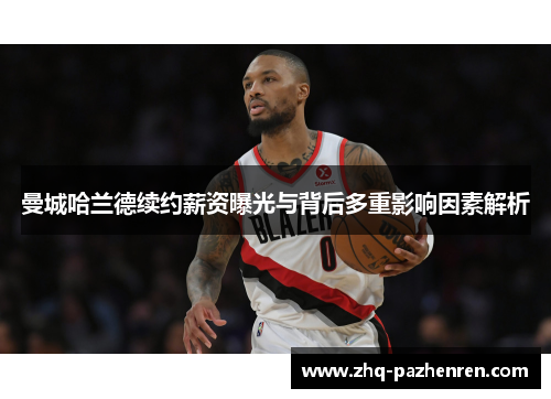 曼城哈兰德续约薪资曝光与背后多重影响因素解析 曼城哈兰德续约薪资曝光与背后多重影响因素解析