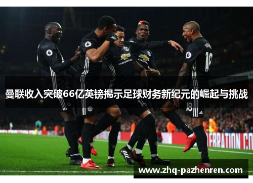 曼联收入突破66亿英镑揭示足球财务新纪元的崛起与挑战