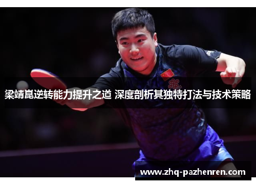 梁靖崑逆转能力提升之道 深度剖析其独特打法与技术策略 梁靖崑逆转能力提升之道 深度剖析其独特打法与技术策略