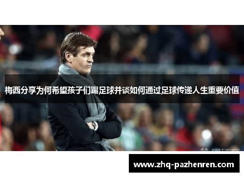 梅西分享为何希望孩子们踢足球并谈如何通过足球传递人生重要价值 梅西分享为何希望孩子们踢足球并谈如何通过足球传递人生重要价值