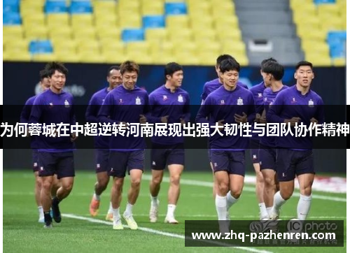 为何蓉城在中超逆转河南展现出强大韧性与团队协作精神