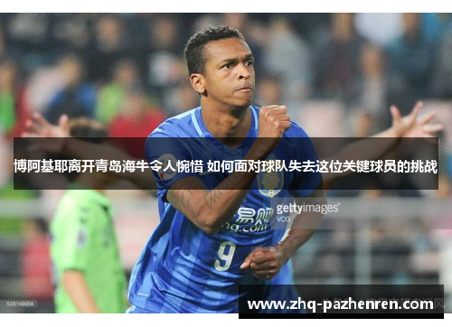 博阿基耶离开青岛海牛令人惋惜 如何面对球队失去这位关键球员的挑战