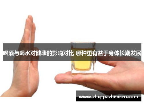 喝酒与喝水对健康的影响对比 哪种更有益于身体长期发展 喝酒与喝水对健康的影响对比 哪种更有益于身体长期发展