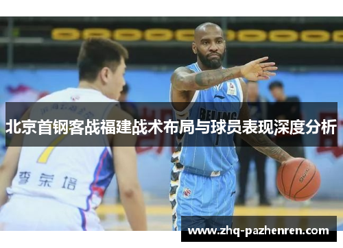 北京首钢客战福建战术布局与球员表现深度分析