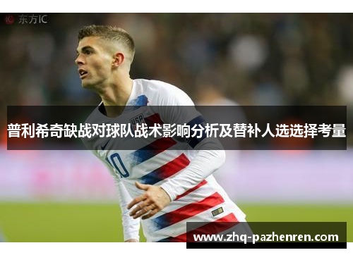 普利希奇缺战对球队战术影响分析及替补人选选择考量