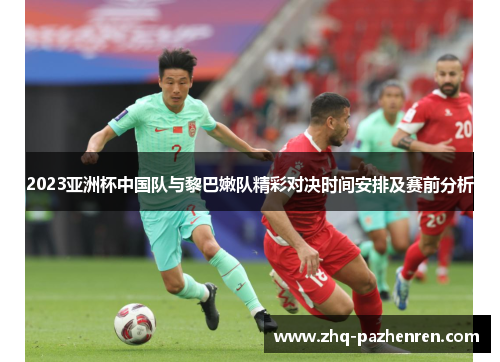 2023亚洲杯中国队与黎巴嫩队精彩对决时间安排及赛前分析