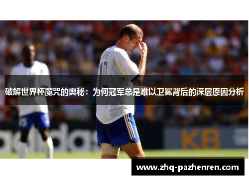 破解世界杯魔咒的奥秘：为何冠军总是难以卫冕背后的深层原因分析