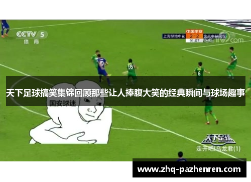 天下足球搞笑集锦回顾那些让人捧腹大笑的经典瞬间与球场趣事