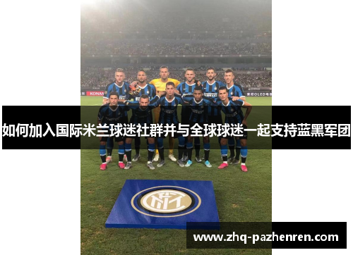 如何加入国际米兰球迷社群并与全球球迷一起支持蓝黑军团