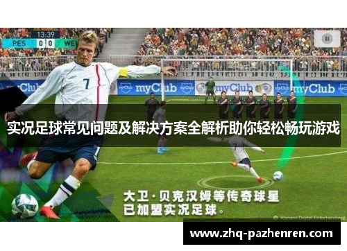 实况足球常见问题及解决方案全解析助你轻松畅玩游戏 实况足球常见问题及解决方案全解析助你轻松畅玩游戏