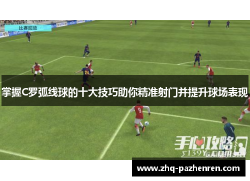 掌握C罗弧线球的十大技巧助你精准射门并提升球场表现
