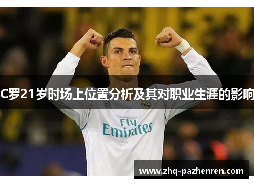 C罗21岁时场上位置分析及其对职业生涯的影响 C罗21岁时场上位置分析及其对职业生涯的影响