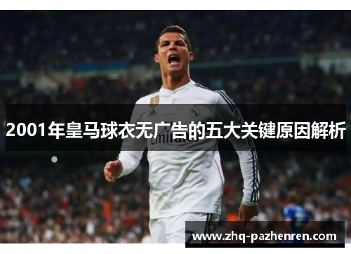 2001年皇马球衣无广告的五大关键原因解析 2001年皇马球衣无广告的五大关键原因解析