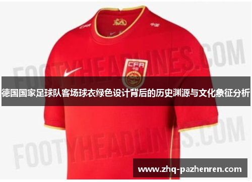德国国家足球队客场球衣绿色设计背后的历史渊源与文化象征分析 德国国家足球队客场球衣绿色设计背后的历史渊源与文化象征分析