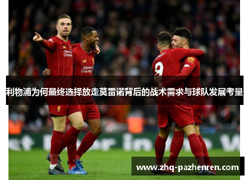 利物浦为何最终选择放走莫雷诺背后的战术需求与球队发展考量 利物浦为何最终选择放走莫雷诺背后的战术需求与球队发展考量