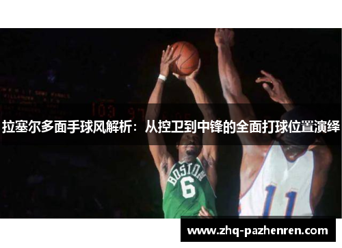 拉塞尔多面手球风解析:从控卫到中锋的全面打球位置演绎 拉塞尔多面手球风解析:从控卫到中锋的全面打球位置演绎