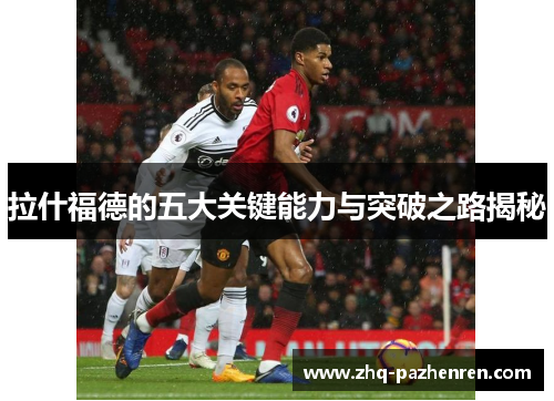 拉什福德的五大关键能力与突破之路揭秘 拉什福德的五大关键能力与突破之路揭秘