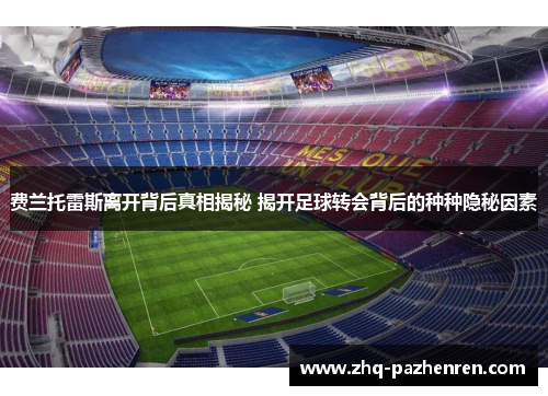 费兰托雷斯离开背后真相揭秘 揭开足球转会背后的种种隐秘因素 费兰托雷斯离开背后真相揭秘 揭开足球转会背后的种种隐秘因素