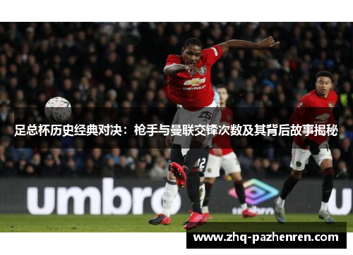 足总杯历史经典对决:枪手与曼联交锋次数及其背后故事揭秘 足总杯历史经典对决:枪手与曼联交锋次数及其背后故事揭秘