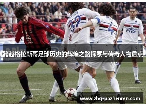 跨越格拉斯哥足球历史的辉煌之路探索与传奇人物盘点 跨越格拉斯哥足球历史的辉煌之路探索与传奇人物盘点