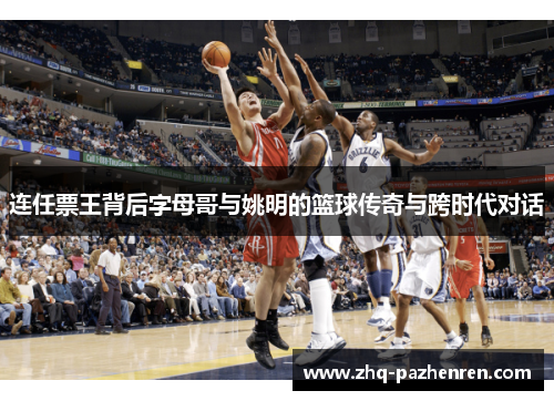 连任票王背后字母哥与姚明的篮球传奇与跨时代对话 连任票王背后字母哥与姚明的篮球传奇与跨时代对话