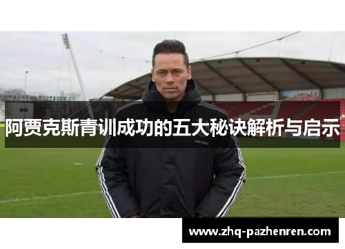 阿贾克斯青训成功的五大秘诀解析与启示 阿贾克斯青训成功的五大秘诀解析与启示