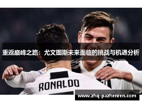 重返巅峰之路:尤文图斯未来面临的挑战与机遇分析 重返巅峰之路:尤文图斯未来面临的挑战与机遇分析