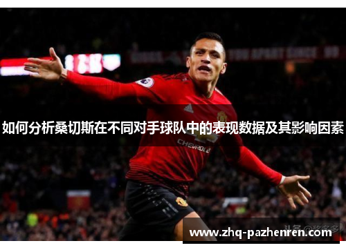 如何分析桑切斯在不同对手球队中的表现数据及其影响因素 如何分析桑切斯在不同对手球队中的表现数据及其影响因素