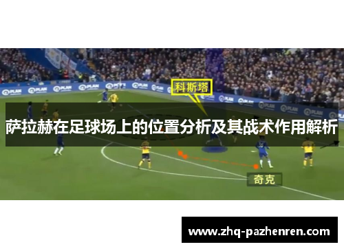 萨拉赫在足球场上的位置分析及其战术作用解析