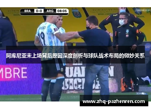 阿库尼亚未上场背后原因深度剖析与球队战术布局的微妙关系 阿库尼亚未上场背后原因深度剖析与球队战术布局的微妙关系