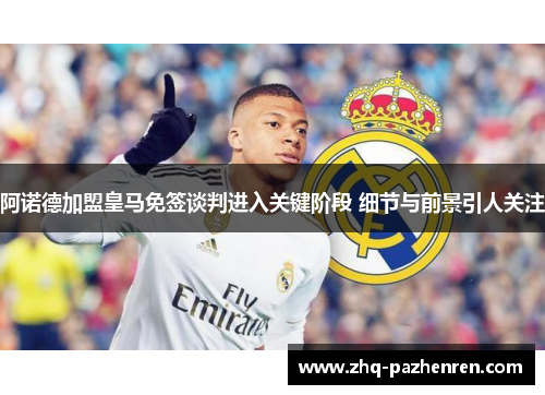 阿诺德加盟皇马免签谈判进入关键阶段 细节与前景引人关注 阿诺德加盟皇马免签谈判进入关键阶段 细节与前景引人关注