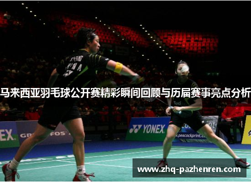 马来西亚羽毛球公开赛精彩瞬间回顾与历届赛事亮点分析