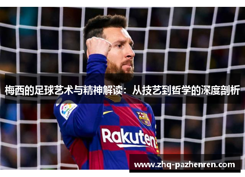梅西的足球艺术与精神解读:从技艺到哲学的深度剖析 梅西的足球艺术与精神解读:从技艺到哲学的深度剖析