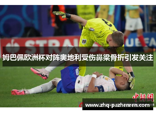 姆巴佩欧洲杯对阵奥地利受伤鼻梁骨折引发关注