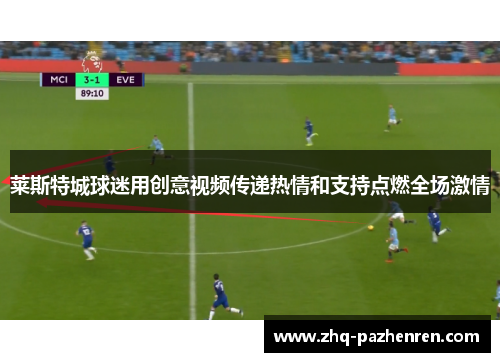 莱斯特城球迷用创意视频传递热情和支持点燃全场激情 莱斯特城球迷用创意视频传递热情和支持点燃全场激情