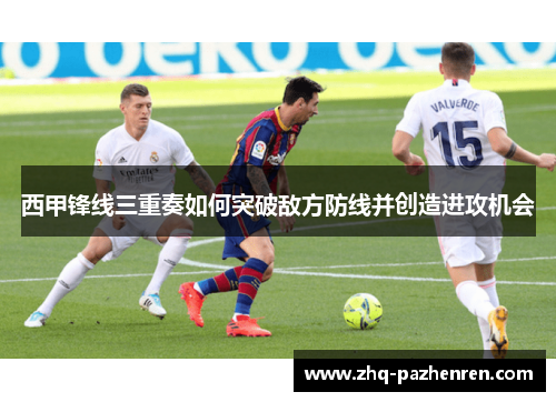 西甲锋线三重奏如何突破敌方防线并创造进攻机会