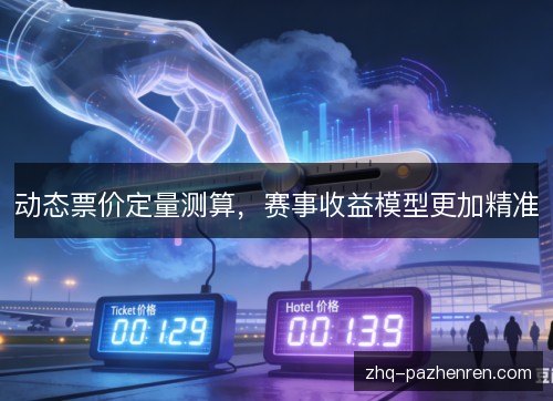 动态票价定量测算，赛事收益模型更加精准