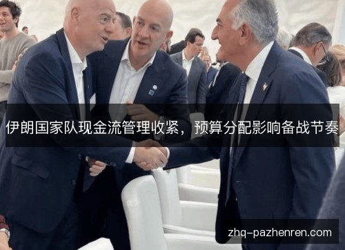 伊朗国家队现金流管理收紧,预算分配影响备战节奏 伊朗国家队现金流管理收紧,预算分配影响备战节奏